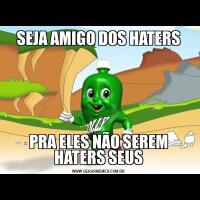 SEJA AMIGO DOS HATERSPRA ELES NÃO SEREM HATERS SEUS