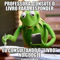 PROFESSORA: CONSUTE O LIVRO PARA RESPONDEREU CONSULTANDO O "LIVRO" NO GOOGLE