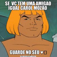 SE  VC TEM UMA AMIGAO IGUAL CAROL MOZÃO GUARDE NO SEU ♥️