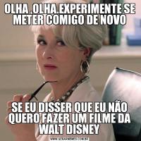 OLHA ,OLHA.EXPERIMENTE SE METER COMIGO DE NOVOSE EU DISSER QUE EU NÃO QUERO FAZER UM FILME DA WALT DISNEY