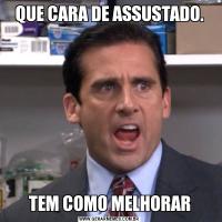 QUE CARA DE ASSUSTADO.TEM COMO MELHORAR