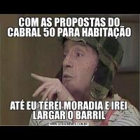 COM AS PROPOSTAS DO CABRAL 50 PARA HABITAÇÃOATÉ EU TEREI MORADIA E IREI LARGAR O BARRIL