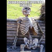 AGUARDANDO RESPOSTA DA ISABELLA
