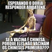 ESPERANDO O DORIA RESPONDER AO DATENA.SE A VACINA É CHINESA, PORQUE ELES NÃO VACINAM OS CHINESES PRIMEIRO???