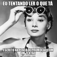 EU TENTANDO LER O QUE TÁ ESCRITO NA PLACA DE PROMOÇÃO COM UM TEXTÃO