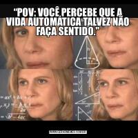 “POV: VOCÊ PERCEBE QUE A VIDA AUTOMÁTICA TALVEZ NÃO FAÇA SENTIDO.&QUOT;