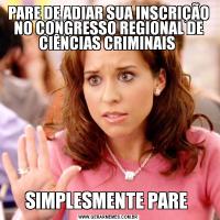 PARE DE ADIAR SUA INSCRIÇÃO NO CONGRESSO REGIONAL DE CIÊNCIAS CRIMINAIS SIMPLESMENTE PARE 