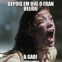 DEPOIS EM QUE O FRAN BEIJOUA GABI