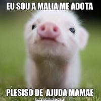 EU SOU A MALIA ME ADOTAPLESISO DE  AJUDA MAMAE