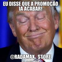 EU DISSE QUE A PROMOÇÃO IA ACABAR!@RADAMAX_STORE