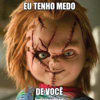 EU TENHO MEDODE VOCÊ