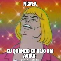 NGM:AEU QUANDO EU VEJO UM AVIÃO: