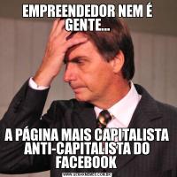 EMPREENDEDOR NEM É GENTE...A PÁGINA MAIS CAPITALISTA ANTI-CAPITALISTA DO FACEBOOK 