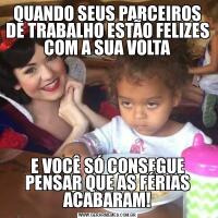 QUANDO SEUS PARCEIROS DE TRABALHO ESTÃO FELIZES COM A SUA VOLTAE VOCÊ SÓ CONSEGUE PENSAR QUE AS FÉRIAS ACABARAM!