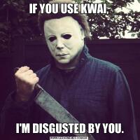 IF YOU USE KWAI, I'M DISGUSTED BY YOU.