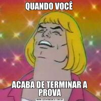 QUANDO VOCÊ ACABA DE TERMINAR A PROVA