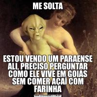 ME SOLTAESTOU VENDO UM PARAENSE ALI, PRECISO PERGUNTAR COMO ELE VIVE EM GOIÁS SEM COMER AÇAÍ COM FARINHA