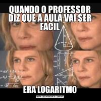 QUANDO O PROFESSOR DIZ QUE A AULA VAI SER FACILERA LOGARITMO