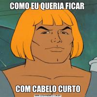 COMO EU QUERIA FICAR COM CABELO CURTO