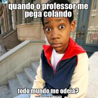 quando o professor me pega colandotodo mundo me odeia?