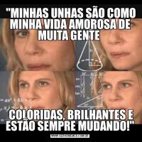  "MINHAS UNHAS SÃO COMO MINHA VIDA AMOROSA DE MUITA GENTE  COLORIDAS, BRILHANTES E ESTÃO SEMPRE MUDANDO!"
