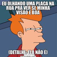 EU OLHANDO UMA PLACA NA RUA PRA VER SE MINHA VISÃO É BOA(DETALHE: ELA NÃO É)