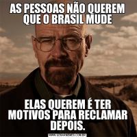 AS PESSOAS NÃO QUEREM QUE O BRASIL MUDEELAS QUEREM É TER MOTIVOS PARA RECLAMAR DEPOIS.