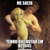 ME SOLTATENHO QUE VOTAR EM BETO45