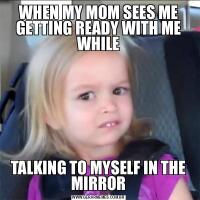 WHEN MY MOM SEES ME GETTING READY WITH ME WHILETALKING TO MYSELF IN THE MIRROR