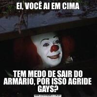 EI, VOCÊ AI EM CIMATEM MEDO DE SAIR DO ARMÁRIO, POR ISSO AGRIDE GAYS?