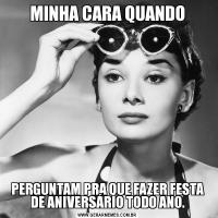MINHA CARA QUANDOPERGUNTAM PRA QUE FAZER FESTA DE ANIVERSÁRIO TODO ANO.