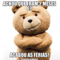 ACHOU QUE ERAM 2 MESES É?ACABOU AS FÉRIAS!