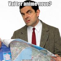 Vai ter anime novo?