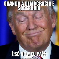 QUANDO A DEMOCRACIA E SOBERANIAÉ SÓ NO MEU PAÍS 