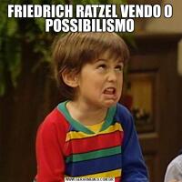 FRIEDRICH RATZEL VENDO O POSSIBILISMO