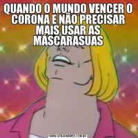 QUANDO O MUNDO VENCER O CORONA E NÃO PRECISAR MAIS USAR AS MÁSCARASUAS