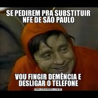 SE PEDIREM PRA SUBSTITUIR NFE DE SÃO PAULOVOU FINGIR DEMÊNCIA E DESLIGAR O TELEFONE
