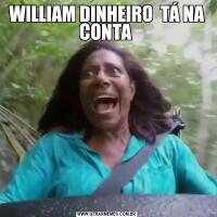 WILLIAM DINHEIRO  TÁ NA CONTA 