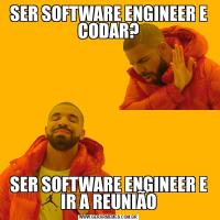 SER SOFTWARE ENGINEER E CODAR?SER SOFTWARE ENGINEER E IR A REUNIÃO