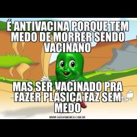 É ANTIVACINA PORQUE TEM MEDO DE MORRER SENDO VACINANOMAS SER VACINADO PRA FAZER PLÁSICA FAZ SEM MEDO