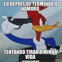 EU DEPOIS DE TERMINAR O NAMORO TENTANDO TIRAR A MINHA VIDA