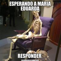 ESPERANDO A MARIA EDUARDARESPONDER 