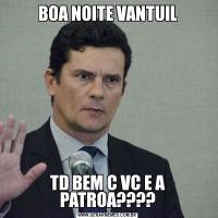 BOA NOITE VANTUILTD BEM C VC E A PATROA????