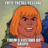 EVITE TRETAS, PESSOAL TIREM O GUSTAVO DO GRUPO. 