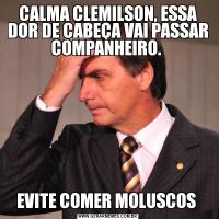 CALMA CLEMILSON, ESSA DOR DE CABEÇA VAI PASSAR COMPANHEIRO. EVITE COMER MOLUSCOS 