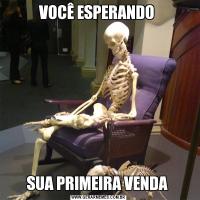VOCÊ ESPERANDO SUA PRIMEIRA VENDA 