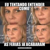 EU TENTANDO ENTENDER COMO AS FÉRIAS JÁ ACABARAM