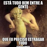 ESTÁ TUDO BEM ENTRE A GENTEQUE EU PRECISO ESTRAGAR TUDO 
