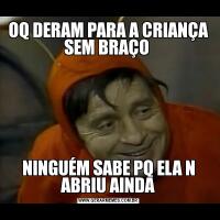 OQ DERAM PARA A CRIANÇA SEM BRAÇO NINGUÉM SABE PQ ELA N ABRIU AINDA