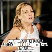 QUANDO A CLIENTE PAGA ADIANTADO E O PRODUTO ESTÁ EM FALTA...
